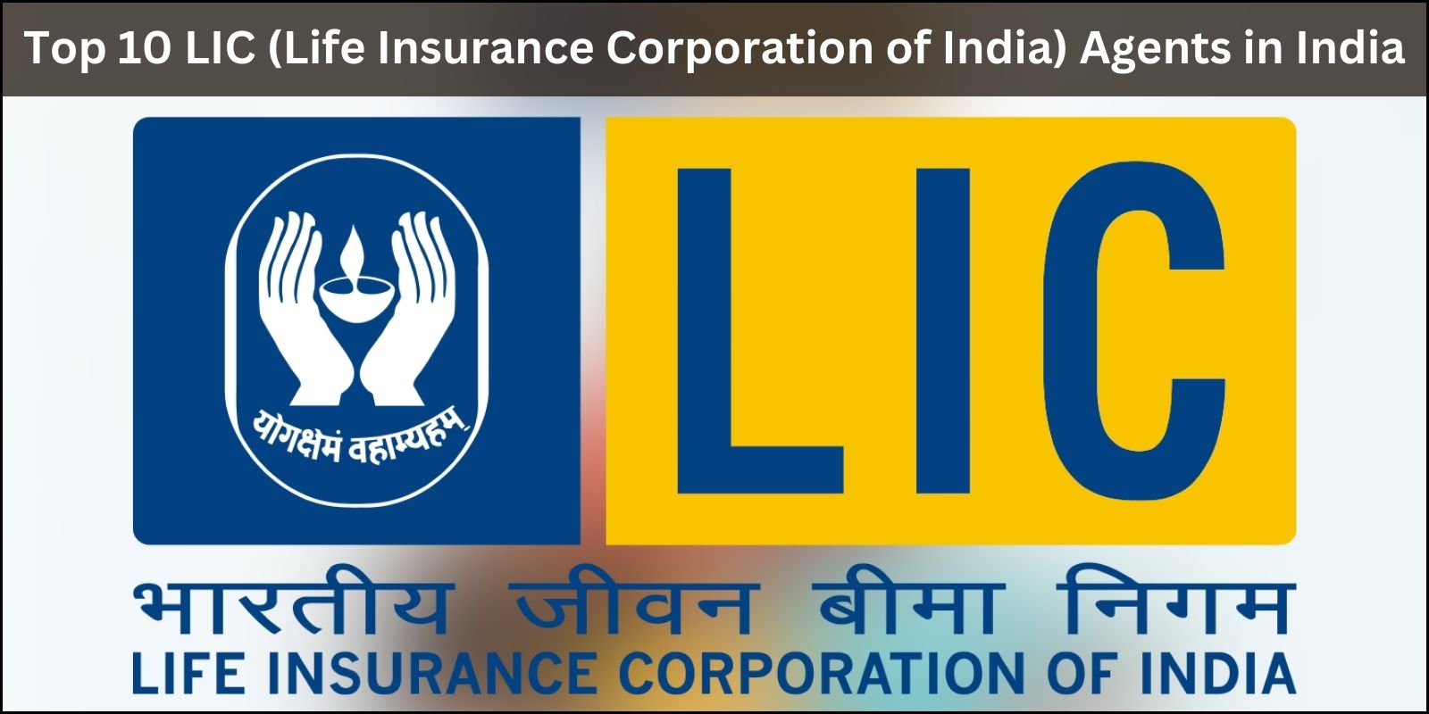 Top 10 LIC (Life Insurance Corporation of India) Agents in India
